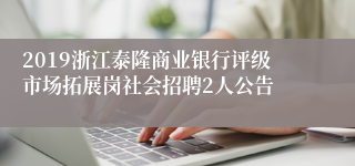 2019浙江泰隆商业银行评级市场拓展岗社会招聘2人公告