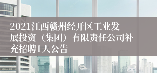 2021江西赣州经开区工业发展投资（集团）有限责任公司补充招聘1人公告