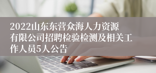 2022山东东营众海人力资源有限公司招聘检验检测及相关工作人员5人公告