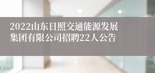 2022山东日照交通能源发展集团有限公司招聘22人公告