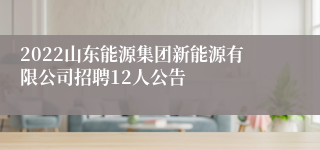 2022山东能源集团新能源有限公司招聘12人公告