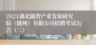 2021湖北随智产业发展研究院（随州）有限公司招聘考试公告（二）