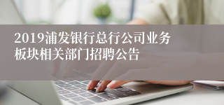 2019浦发银行总行公司业务板块相关部门招聘公告