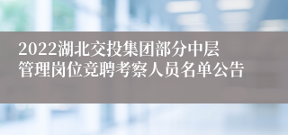 2022湖北交投集团部分中层管理岗位竞聘考察人员名单公告