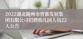 2022湖北随州市曾都发展集团有限公司招聘幼儿园人员22人公告