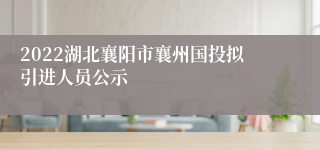 2022湖北襄阳市襄州国投拟引进人员公示