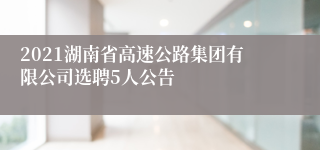 2021湖南省高速公路集团有限公司选聘5人公告
