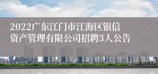 2022广东江门市江海区银信资产管理有限公司招聘3人公告