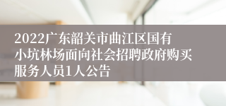 2022广东韶关市曲江区国有小坑林场面向社会招聘政府购买服务人员1人公告