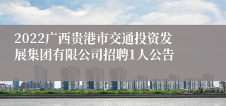 2022广西贵港市交通投资发展集团有限公司招聘1人公告