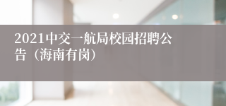2021中交一航局校园招聘公告（海南有岗）