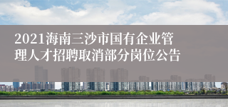 2021海南三沙市国有企业管理人才招聘取消部分岗位公告