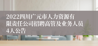 2022四川广元市人力资源有限责任公司招聘高管及业务人员4人公告