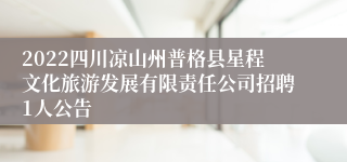 2022四川凉山州普格县星程文化旅游发展有限责任公司招聘1人公告