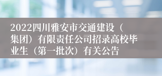 2022四川雅安市交通建设（集团）有限责任公司招录高校毕业生（第一批次）有关公告