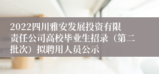 2022四川雅安发展投资有限责任公司高校毕业生招录（第二批次）拟聘用人员公示