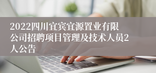 2022四川宜宾宜源置业有限公司招聘项目管理及技术人员2人公告