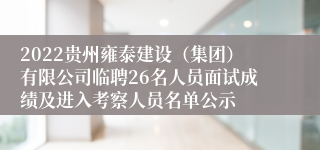 2022贵州雍泰建设（集团）有限公司临聘26名人员面试成绩及进入考察人员名单公示