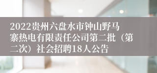 2022贵州六盘水市钟山野马寨热电有限责任公司第二批（第二次）社会招聘18人公告