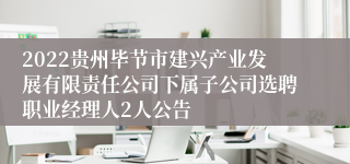 2022贵州毕节市建兴产业发展有限责任公司下属子公司选聘职业经理人2人公告
