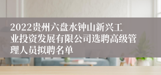 2022贵州六盘水钟山新兴工业投资发展有限公司选聘高级管理人员拟聘名单