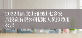 2022山西文山州砚山七乡发展投资有限公司招聘人员拟聘用公示