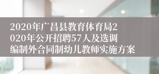 2020年广昌县教育体育局2020年公开招聘57人及选调编制外合同制幼儿教师实施方案