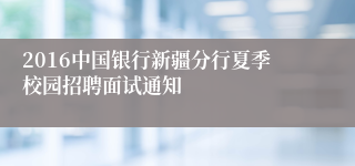 2016中国银行新疆分行夏季校园招聘面试通知