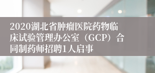 2020湖北省肿瘤医院药物临床试验管理办公室（GCP）合同制药师招聘1人启事