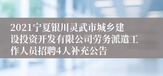 2021宁夏银川灵武市城乡建设投资开发有限公司劳务派遣工作人员招聘4人补充公告