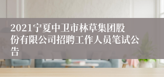 2021宁夏中卫市林草集团股份有限公司招聘工作人员笔试公告