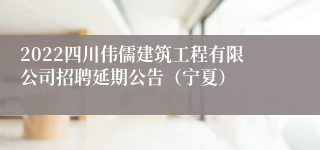 2022四川伟儒建筑工程有限公司招聘延期公告（宁夏）