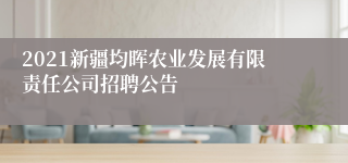2021新疆均晖农业发展有限责任公司招聘公告