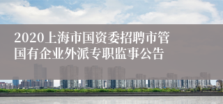 2020上海市国资委招聘市管国有企业外派专职监事公告