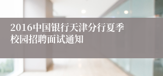 2016中国银行天津分行夏季校园招聘面试通知