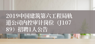 2019中国建筑第六工程局轨道公司内控审计岗位（J10789）招聘1人公告
