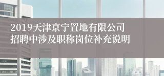 2019天津京宁置地有限公司招聘中涉及职称岗位补充说明