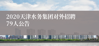 2020天津水务集团对外招聘79人公告