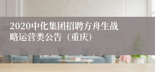 2020中化集团招聘方舟生战略运营类公告（重庆）