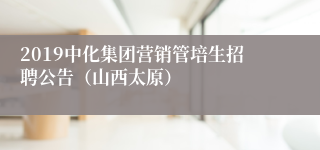 2019中化集团营销管培生招聘公告（山西太原）