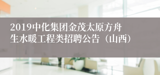 2019中化集团金茂太原方舟生水暖工程类招聘公告（山西）