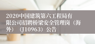 2020中国建筑第六工程局有限公司招聘桥梁安全管理岗（海外）（J10963）公告