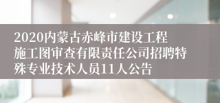 2020内蒙古赤峰市建设工程施工图审查有限责任公司招聘特殊专业技术人员11人公告