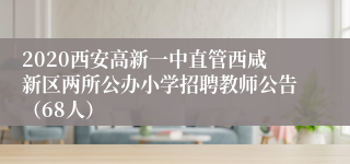 2020西安高新一中直管西咸新区两所公办小学招聘教师公告（68人）