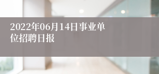 2022年06月14日事业单位招聘日报