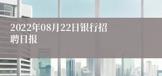 2022年08月22日银行招聘日报