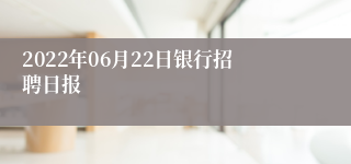 2022年06月22日银行招聘日报