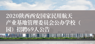 2020陕西西安国家民用航天产业基地管理委员会公办学校（园）招聘69人公告