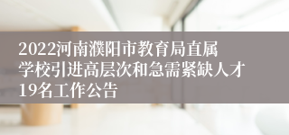 2022河南濮阳市教育局直属学校引进高层次和急需紧缺人才19名工作公告