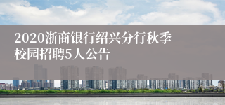 2020浙商银行绍兴分行秋季校园招聘5人公告